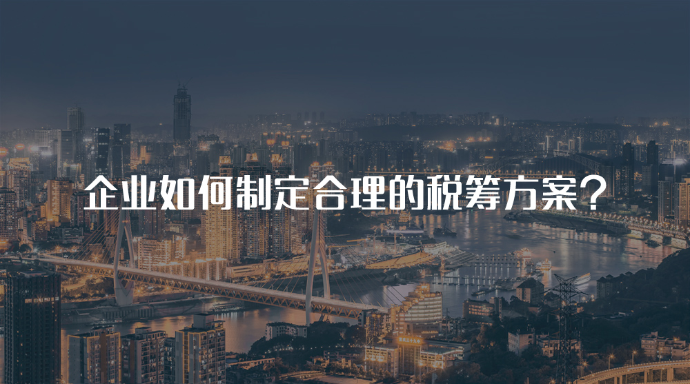 企業(yè)如何制定合理的稅籌方案？