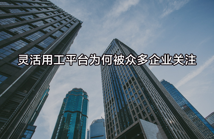 靈活用工平臺為何被眾多企業(yè)關(guān)注？